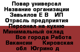 Повар-универсал › Название организации ­ Завьялов Е.В., ИП › Отрасль предприятия ­ Персонал на кухню › Минимальный оклад ­ 60 000 - Все города Работа » Вакансии   . Кировская обл.,Югрино д.